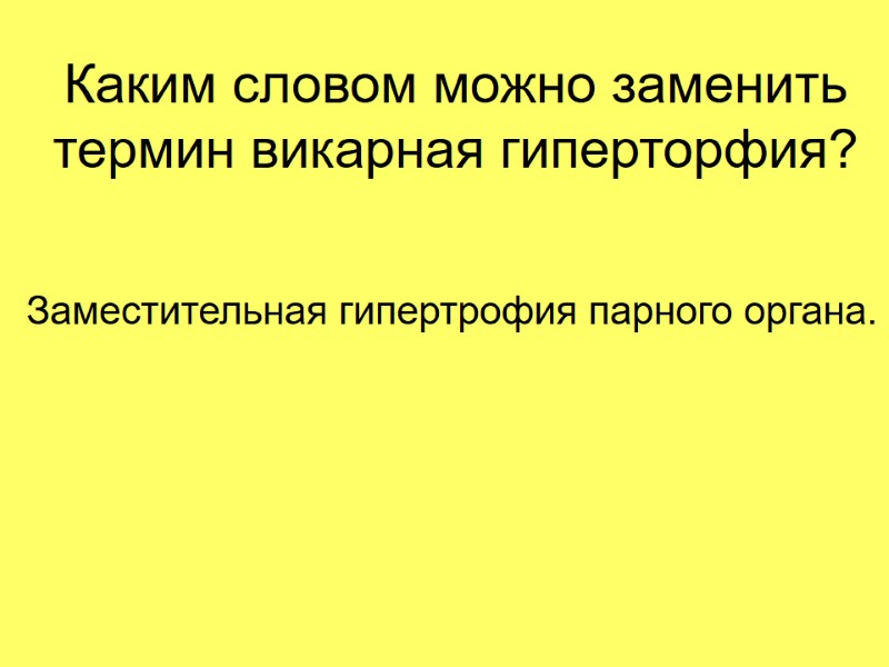 Каким словом можно заменить термин викарная гиперторфия? Заместительная гипертрофия парного органа.